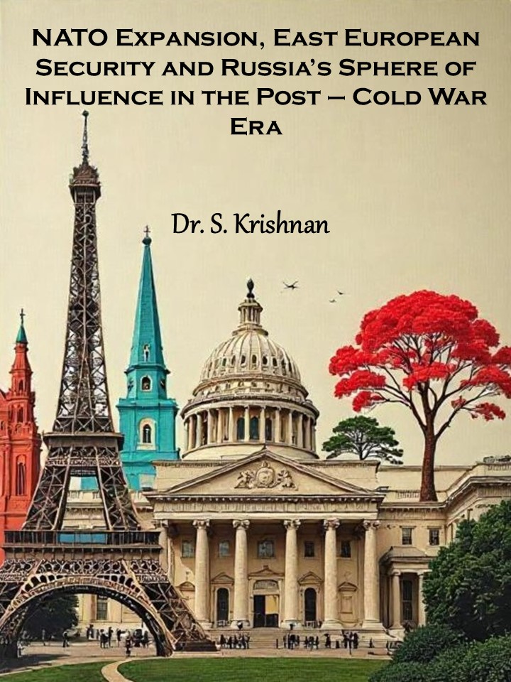 NATO Expansion, East European Security and Russia’s Sphere of Influence in the Post – Cold War Era (by Dr. S. Krishnan)
